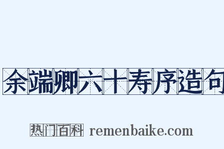 余端卿六十寿序造句是什么意思的图片